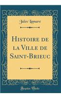 Histoire de la Ville de Saint-Brieuc (Classic Reprint)
