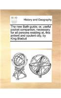 The New Bath Guide; Or, Useful Pocket Companion; Necessary for All Persons Residing AT, This Antient and Opulent City, by King Bladud