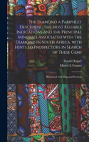 Diamond a Pamphlet Describing the Most Reliable Indications and the Principal Minerals Associated With the Diamond in South Africa, With Hints to Prospectors in Search of These Gems; Illustrated With Map and Sections