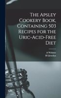 The Apsley Cookery Book, Containing 503 Recipes for the Uric-acid-free Diet