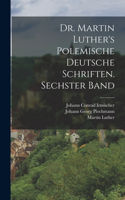 Dr. Martin Luther's polemische deutsche Schriften. Sechster Band