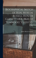 Biographical Sketch of Hon. Muscoe Russell Hunter Garnett (1821-1864) of Elmwood, Essex Co., Va.