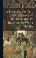 History Of The Establishment Of Diplomatic Relations With Persia