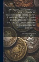 Antiquitates Nummariae oder historische Beschreibung vieler alten, raren, silbern Bracteaten und Blech-müntzen, so unterschiedene gewesene Hhalberstädtische Bischöffe