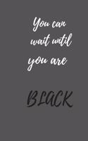 You can wait until you are black
