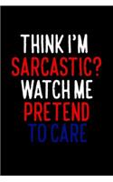 Think I'm Sarcastic Watch Me Pretend To Care