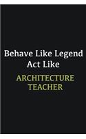 Behave like Legend Act Like Architecture Teacher
