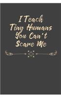 I Teach Tiny Humans You Can't Scare Me: Teacher Appreciation Gift, Blank Lined Notebook/120 pages/ 6x9