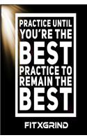 Practice Until You're The Best Practice To Remain The Best FITXGRIND