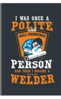 I was once a Polite and well mannered Person and then I became a Welder: Welding Welds Welders notebooks gift (6x9) Lined notebook to write in