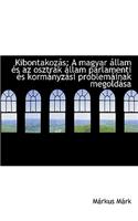 Kibontakoz?'s: A Magyar Llam ?'S AZ Osztr K Llam Parlamenti ?'S Korm Nyz Si Problem Inak Megold Sa: A Magyar Llam ?'S AZ Osztr K Llam Parlamenti ?'S Korm Nyz Si Problem Inak Megold Sa