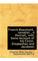 Francis Beaumont, Ramatist, a Portrait, with Some Account of His Circle, Elizabethan and Jacobean