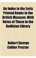 An Index to the Early Printed Books in the British Museum. with Notes of Those in the Bodleian Library