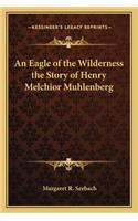 An Eagle of the Wilderness the Story of Henry Melchior Muhlenberg