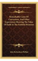 Remarkable Cases of Conversion, and Other Experiences Showing the Value of Faith in the Faithful Promiser