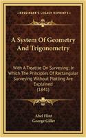 A System of Geometry and Trigonometry: With a Treatise on Surveying; In Which the Principles of Rectangular Surveying Without Plotting Are Explained (1841)
