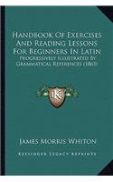 Handbook Of Exercises And Reading Lessons For Beginners In Latin: Progressively Illustrated By Grammatical References (1865)(English)