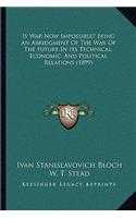 Is War Now Impossible? Being an Abridgment of the War of the Future in Its Technical, Economic, and Political Relations (1899)