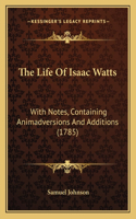 The Life Of Isaac Watts: With Notes, Containing Animadversions And Additions (1785)(English)