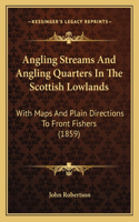 Angling Streams And Angling Quarters In The Scottish Lowlands: With Maps And Plain Directions To Front Fishers (1859)
