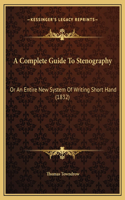 A Complete Guide To Stenography: Or An Entire New System Of Writing Short Hand (1832)