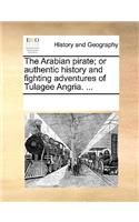 The Arabian Pirate; Or Authentic History and Fighting Adventures of Tulagee Angria. ...: (English)