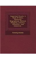 Important Events: A Book of Dates, Historical, Biographical, Political, Religious, Literary, Scientific, and Industrial...