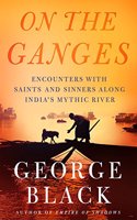 On the Ganges: Encounters with Saints and Sinners on India Mythic River