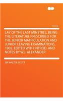 Lay of the Last Minstrel; Being the Literature Prescribed for the Junior Matriculation and Junior Leaving Examinations, 1902. Edited with Introd. and Notes by W.J. Alexander