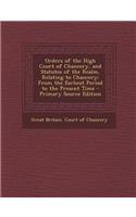 Orders of the High Court of Chancery, and Statutes of the Realm, Relating to Chancery: From the Earliest Period to the Present Time - Primary Source Edition