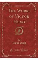 The Works of Victor Hugo (Classic Reprint)