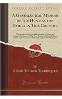 A Genealogical Memoir of the Huntington Family in This Country: Embracing All the Known Descendants of Simon and Margaret Huntington, Who Have Retained the Family Name, and the First Generation of the Descendants of Other Names (Classic Reprint)