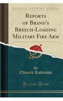 Reports of Brand's Breech-Loading Military Fire Arm (Classic Reprint): (English)