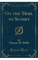 On the Trail to Sunset (Classic Reprint)