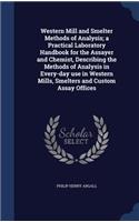 Western Mill and Smelter Methods of Analysis; A Practical Laboratory Handbook for the Assayer and Chemist, Describing the Methods of Analysis in Every-Day Use in Western Mills, Smelters and Custom Assay Offices