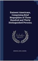 Eminent Americans, Comprising Brief Biographies of Three Hundred and Thirty Distinguished Persons;