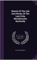 Sketch Of The Life And Works Of The Late Felix Mendelssohn Bartholdy