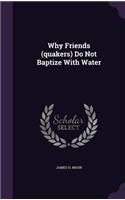 Why Friends (quakers) Do Not Baptize With Water