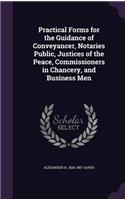 Practical Forms for the Guidance of Conveyancer, Notaries Public, Justices of the Peace, Commissioners in Chancery, and Business Men