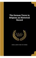 The German Terror in Belgium; An Historical Record