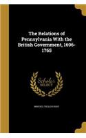 The Relations of Pennsylvania With the British Government, 1696-1765