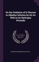 On the Oxidation of D-Glucose in Alkaline Solution by Air As Well As by Hydrogen Peroxide