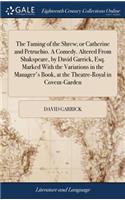 The Taming of the Shrew; Or Catherine and Petruchio. a Comedy. Altered from Shakspeare, by David Garrick, Esq. Marked with the Variations in the Manager's Book, at the Theatre-Royal in Covent-Garden