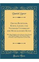 Grund-Richtiger, Kurtz, Leicht, Und Nothiger Unterricht Der Musicalischen Kunst: Wie Man FÃ¼glich Und in Kurtzer Zeit Choral Und Figural Singen, Den General-Bass Tractiren, Und Componiren Lernen Soll (Classic Reprint)