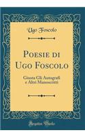 Poesie Di Ugo Foscolo: Giusta Gli Autografi E Altri Manoscritti (Classic Reprint)