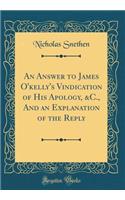An Answer to James O'Kelly's Vindication of His Apology, &c., and an Explanation of the Reply (Classic Reprint)