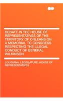 Debate in the House of Representatives of the Territory of Orleans on a Memorial to Congress Respecting the Illegal Conduct of General Wilkinson