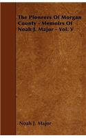 Pioneers Of Morgan County - Memoirs Of Noah J. Major - Vol. V