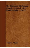 Pioneers Of Morgan County - Memoirs Of Noah J. Major - Vol. V