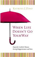 When Life Doesn't Go Your Way: Hope for Catholic Woman Facing Disappointment and Pain